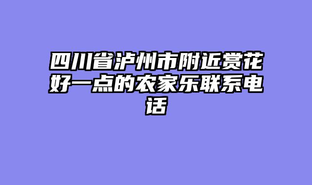 四川省泸州市附近赏花好一点的农家乐联系电话