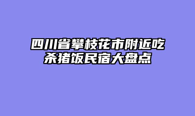 四川省攀枝花市附近吃杀猪饭民宿大盘点