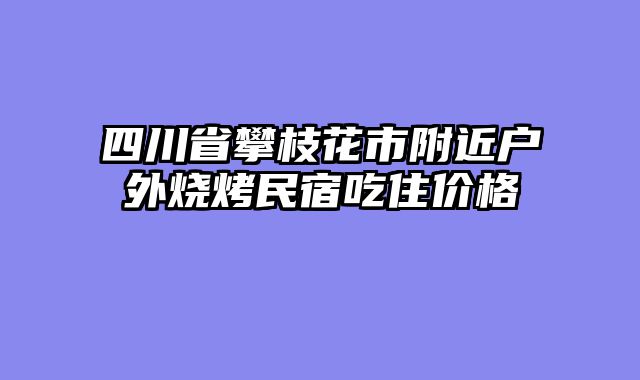 四川省攀枝花市附近户外烧烤民宿吃住价格