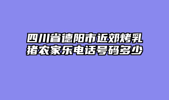 四川省德阳市近郊烤乳猪农家乐电话号码多少