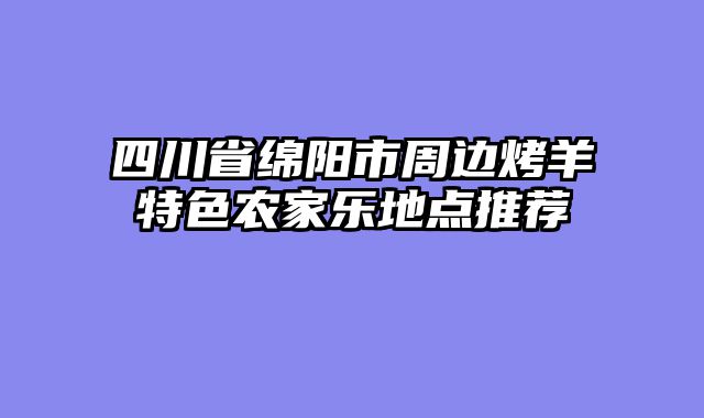 四川省绵阳市周边烤羊特色农家乐地点推荐