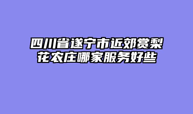 四川省遂宁市近郊赏梨花农庄哪家服务好些