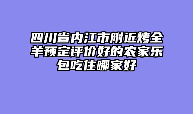 四川省内江市附近烤全羊预定评价好的农家乐包吃住哪家好