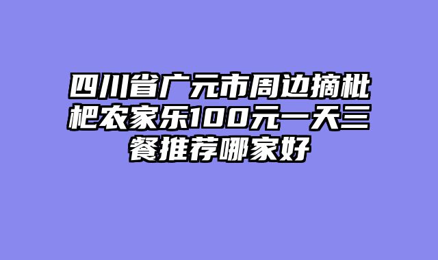 四川省广元市周边摘枇杷农家乐100元一天三餐推荐哪家好