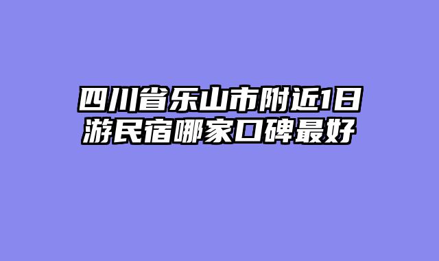 四川省乐山市附近1日游民宿哪家口碑最好