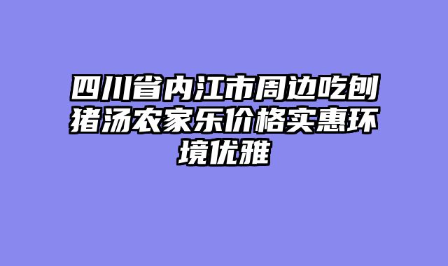 四川省内江市周边吃刨猪汤农家乐价格实惠环境优雅