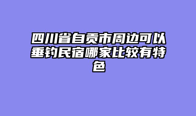 四川省自贡市周边可以垂钓民宿哪家比较有特色