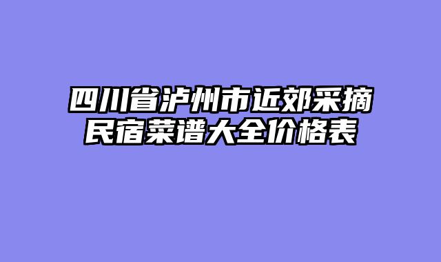 四川省泸州市近郊采摘民宿菜谱大全价格表