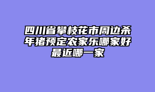 四川省攀枝花市周边杀年猪预定农家乐哪家好最近哪一家