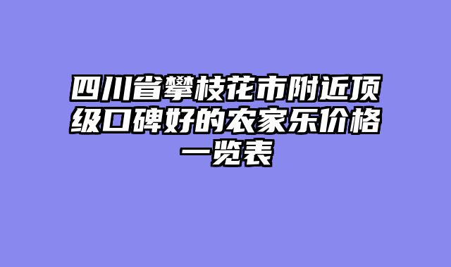 四川省攀枝花市附近顶级口碑好的农家乐价格一览表