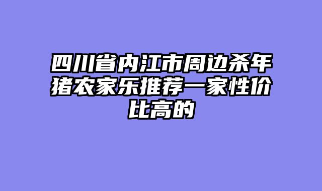四川省内江市周边杀年猪农家乐推荐一家性价比高的