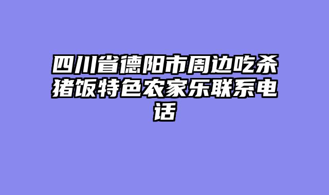 四川省德阳市周边吃杀猪饭特色农家乐联系电话