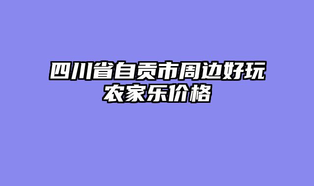 四川省自贡市周边好玩农家乐价格