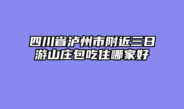 四川省泸州市附近三日游山庄包吃住哪家好