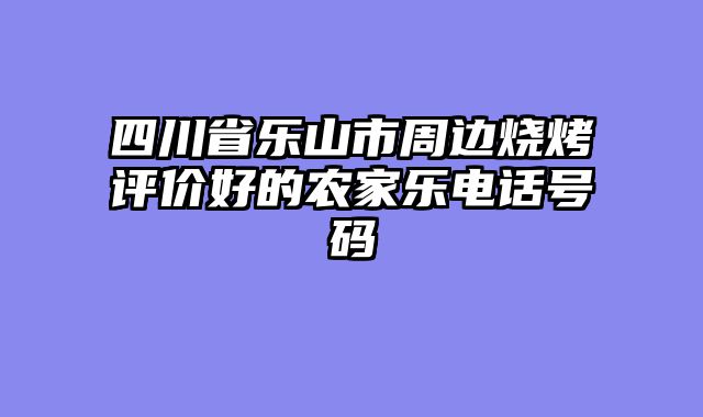 四川省乐山市周边烧烤评价好的农家乐电话号码