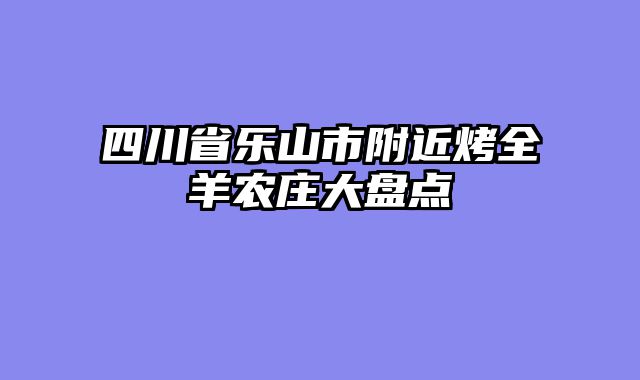 四川省乐山市附近烤全羊农庄大盘点