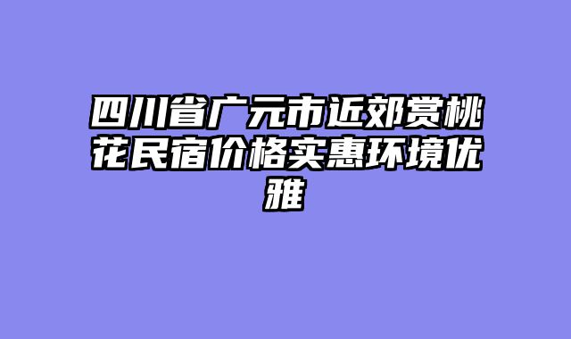 四川省广元市近郊赏桃花民宿价格实惠环境优雅