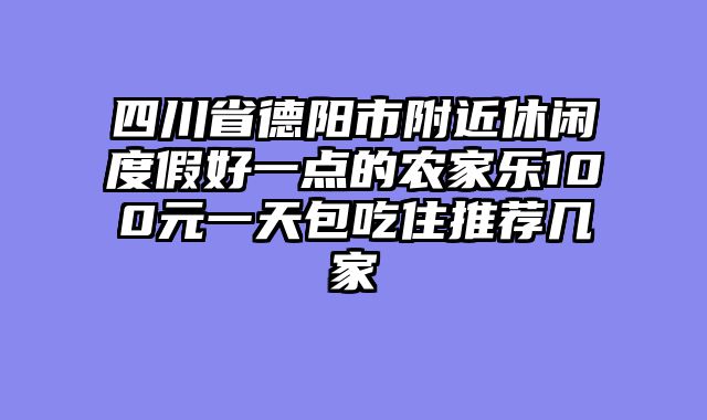 四川省德阳市附近休闲度假好一点的农家乐100元一天包吃住推荐几家