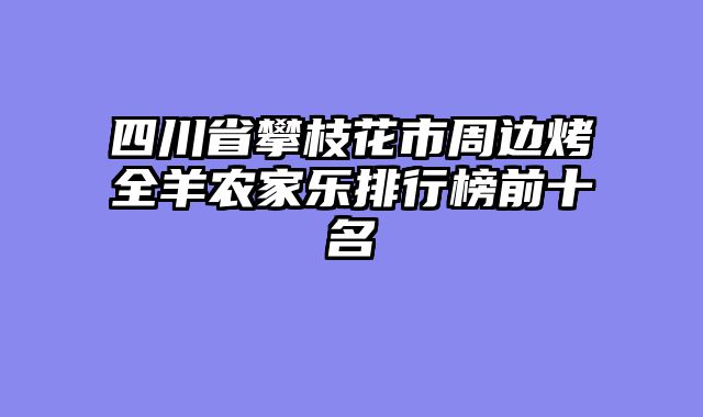 四川省攀枝花市周边烤全羊农家乐排行榜前十名