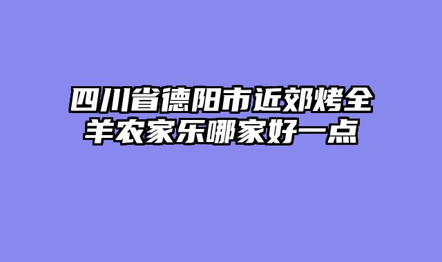 四川省德阳市近郊烤全羊农家乐哪家好一点