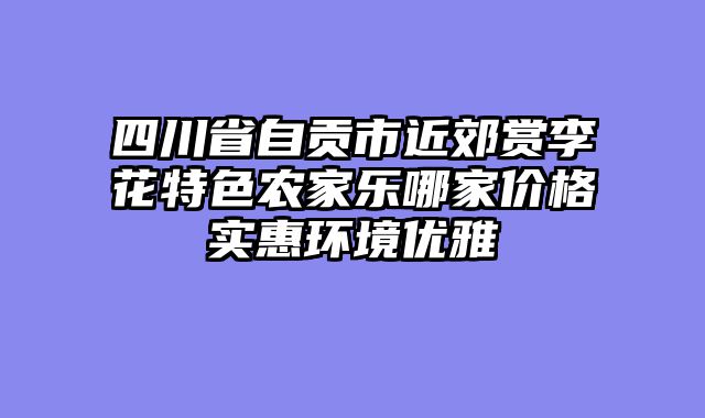 四川省自贡市近郊赏李花特色农家乐哪家价格实惠环境优雅