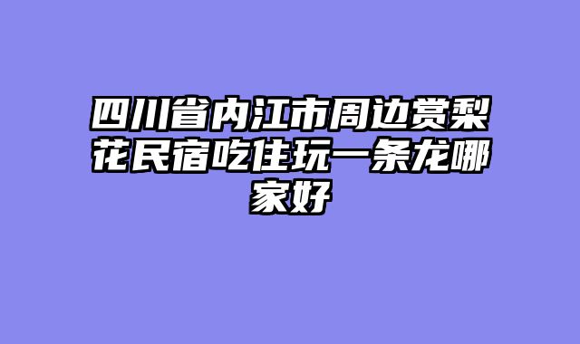 四川省内江市周边赏梨花民宿吃住玩一条龙哪家好