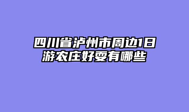 四川省泸州市周边1日游农庄好耍有哪些