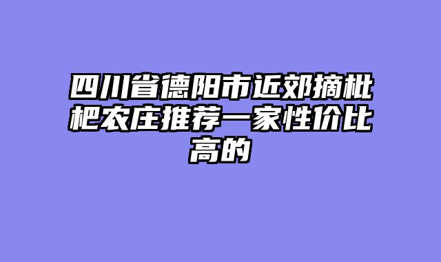 四川省德阳市近郊摘枇杷农庄推荐一家性价比高的