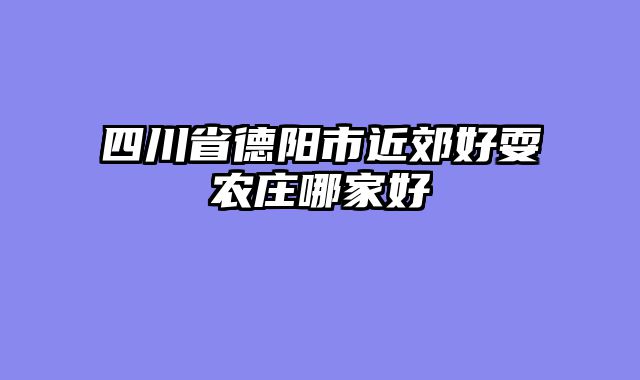 四川省德阳市近郊好耍农庄哪家好