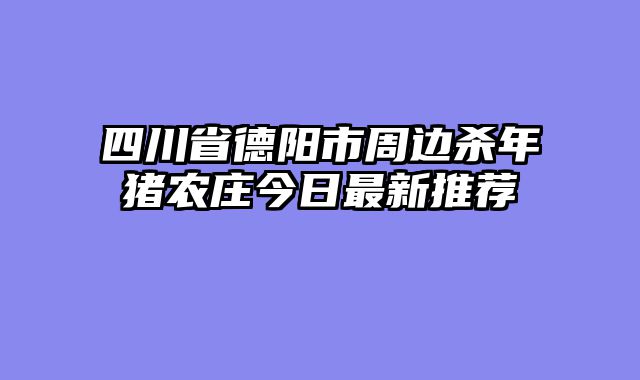 四川省德阳市周边杀年猪农庄今日最新推荐