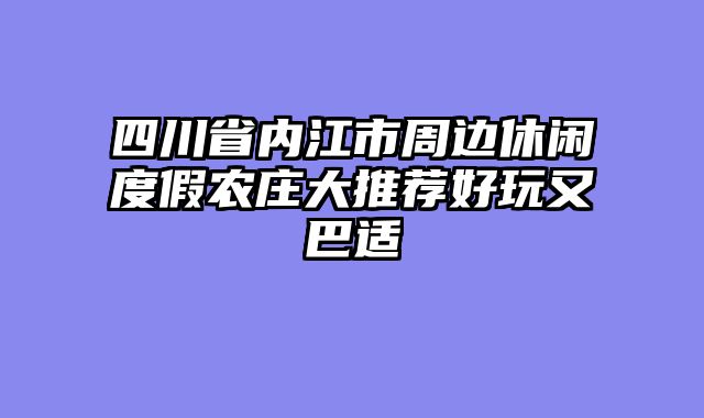 四川省内江市周边休闲度假农庄大推荐好玩又巴适