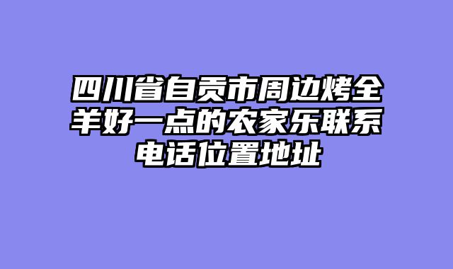 四川省自贡市周边烤全羊好一点的农家乐联系电话位置地址