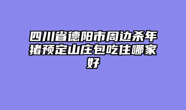 四川省德阳市周边杀年猪预定山庄包吃住哪家好