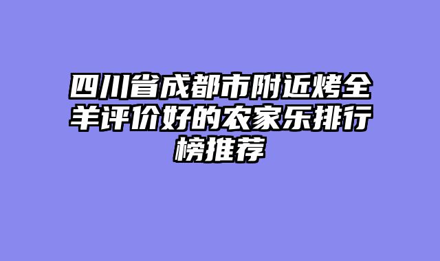 四川省成都市附近烤全羊评价好的农家乐排行榜推荐