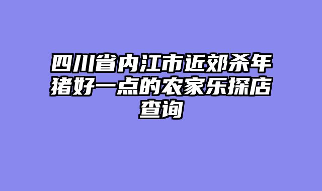 四川省内江市近郊杀年猪好一点的农家乐探店查询