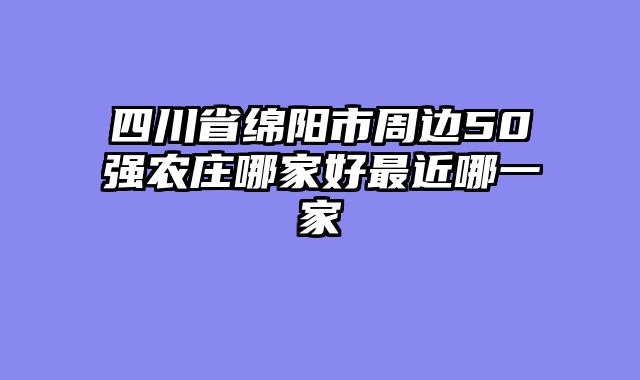 四川省绵阳市周边50强农庄哪家好最近哪一家