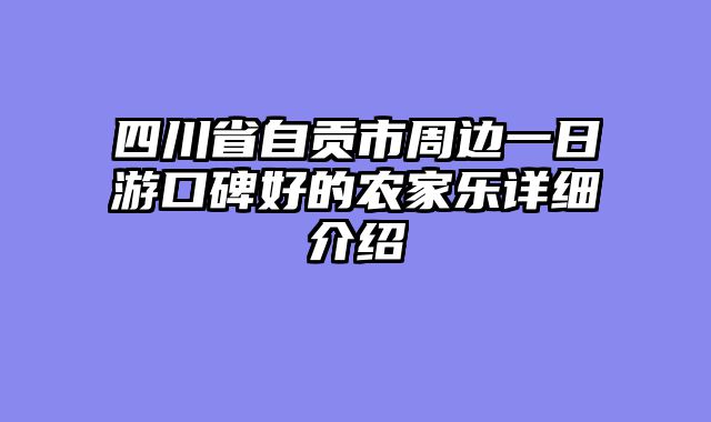 四川省自贡市周边一日游口碑好的农家乐详细介绍