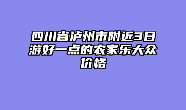 四川省泸州市附近3日游好一点的农家乐大众价格