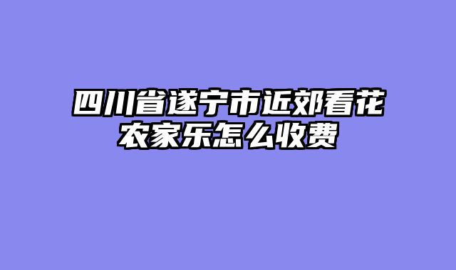 四川省遂宁市近郊看花农家乐怎么收费