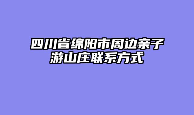四川省绵阳市周边亲子游山庄联系方式