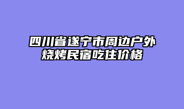 四川省遂宁市周边户外烧烤民宿吃住价格