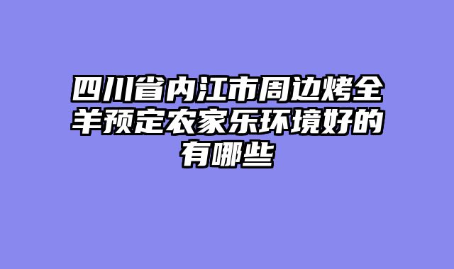 四川省内江市周边烤全羊预定农家乐环境好的有哪些