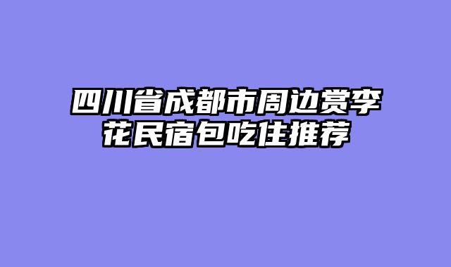 四川省成都市周边赏李花民宿包吃住推荐