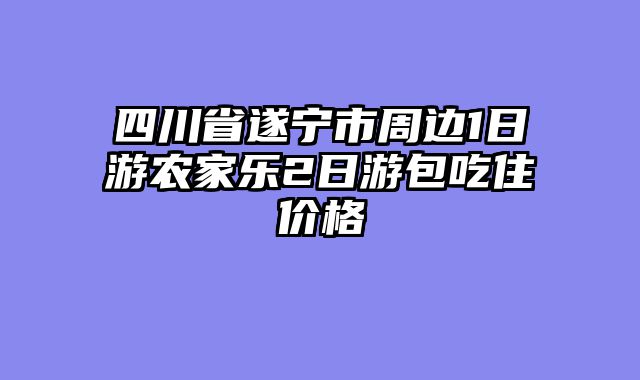 四川省遂宁市周边1日游农家乐2日游包吃住价格