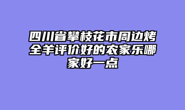 四川省攀枝花市周边烤全羊评价好的农家乐哪家好一点