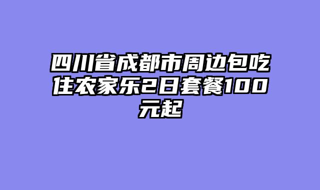 四川省成都市周边包吃住农家乐2日套餐100元起