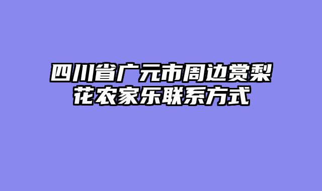 四川省广元市周边赏梨花农家乐联系方式