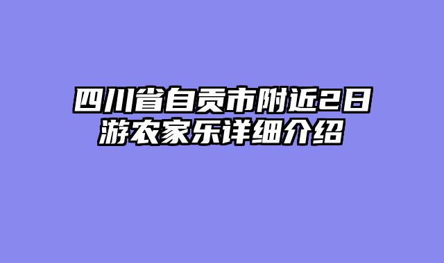 四川省自贡市附近2日游农家乐详细介绍