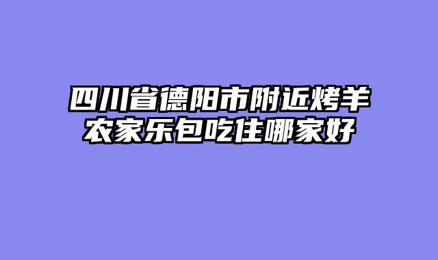 四川省德阳市附近烤羊农家乐包吃住哪家好