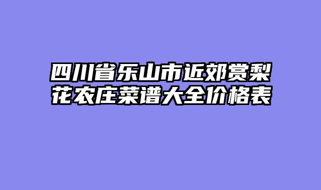 四川省乐山市近郊赏梨花农庄菜谱大全价格表